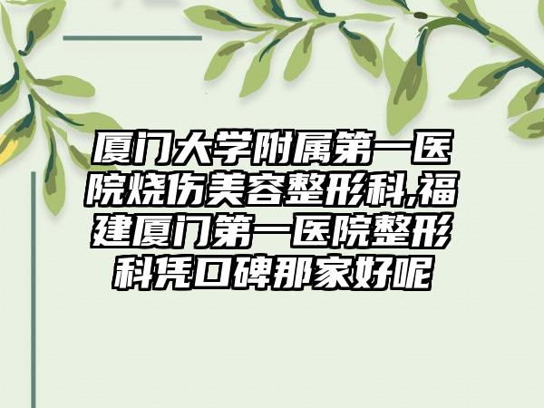 厦门大学附属第一医院烧伤美容整形科,福建厦门第一医院整形科凭口碑那家好呢