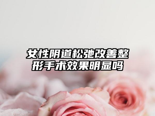 女性阴道松弛改善整形手术效果明显吗