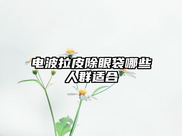 电波拉皮除眼袋哪些人群适合