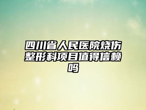 四川省人民医院烧伤整形科项目值得信赖吗