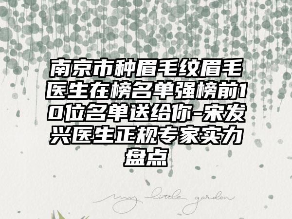 南京市种眉毛纹眉毛医生在榜名单强榜前10位名单送给你-宋发兴医生正规专家实力盘点