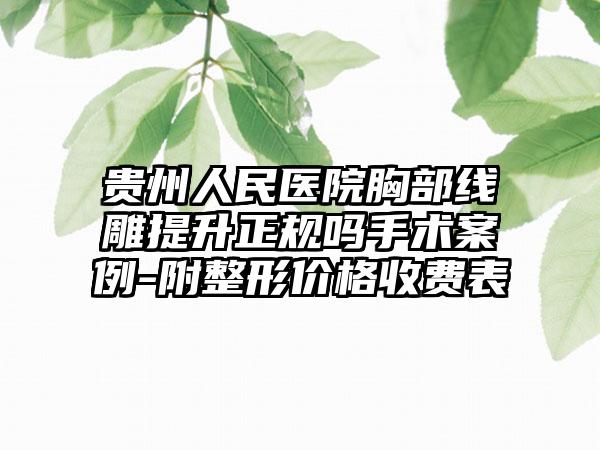 贵州人民医院胸部线雕提升正规吗手术案例-附整形价格收费表