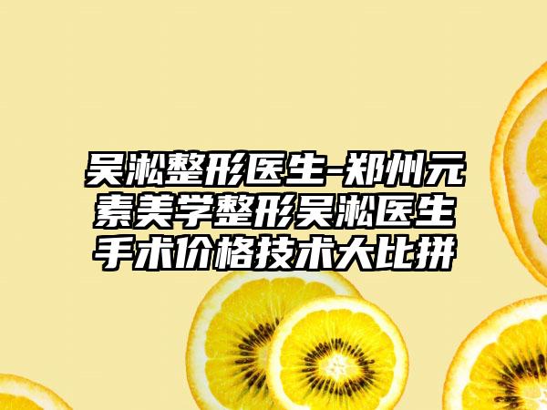 吴淞整形医生-郑州元素美学整形吴淞医生手术价格技术大比拼