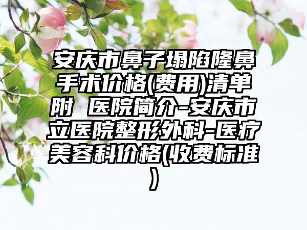 安庆市鼻子塌陷隆鼻手术价格(费用)清单附 医院简介-安庆市立医院整形外科-医疗美容科价格(收费标准)