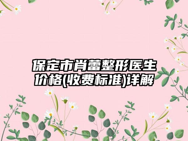 保定市肖蕾整形医生价格(收费标准)详解