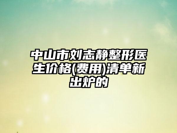 中山市刘志静整形医生价格(费用)清单新出炉的