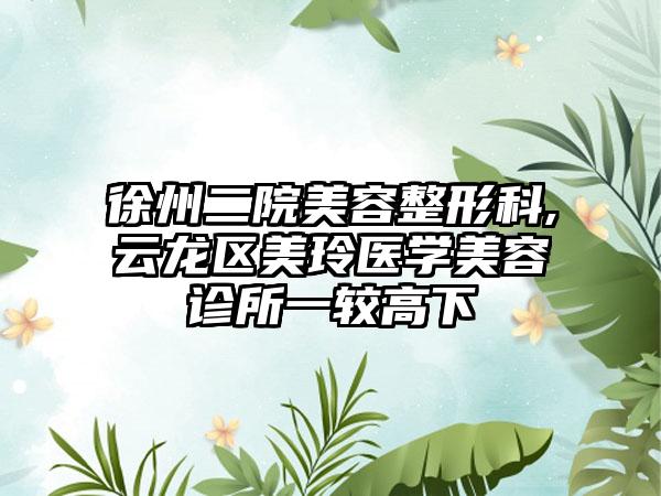 徐州二院美容整形科,云龙区美玲医学美容诊所一较高下