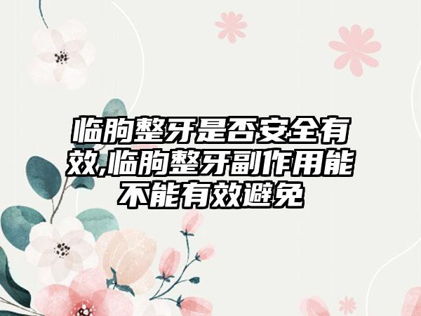 临朐整牙是否安全有效,临朐整牙副作用能不能有效避免