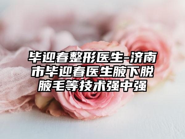 毕迎春整形医生-济南市毕迎春医生腋下脱腋毛等技术强中强