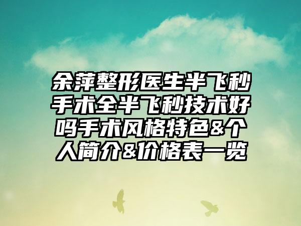 余萍整形医生半飞秒手术全半飞秒技术好吗手术风格特色&个人简介&价格表一览
