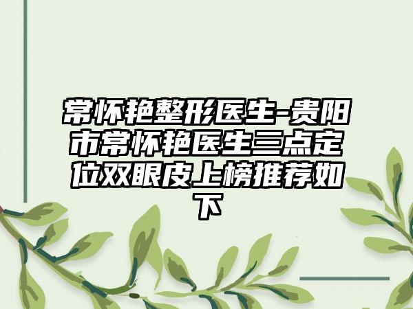 常怀艳整形医生-贵阳市常怀艳医生三点定位双眼皮上榜推荐如下