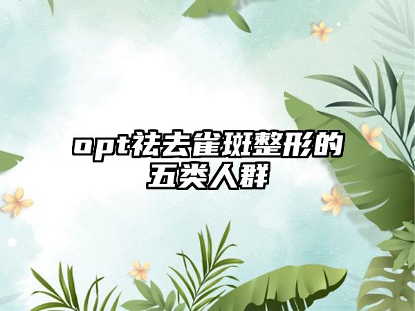 opt祛去雀斑整形的五类人群