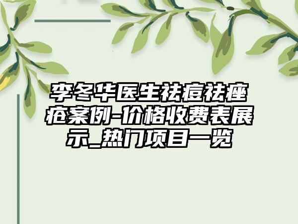 李冬华医生祛痘祛痤疮案例-价格收费表展示_热门项目一览