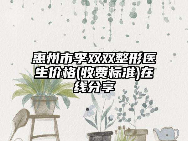 惠州市李双双整形医生价格(收费标准)在线分享