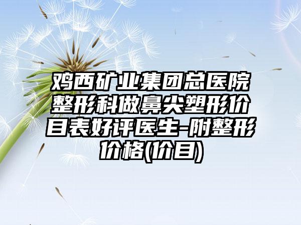 鸡西矿业集团总医院整形科做鼻尖塑形价目表好评医生-附整形价格(价目)