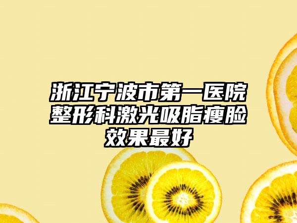 浙江宁波市第一医院整形科激光吸脂瘦脸效果最好