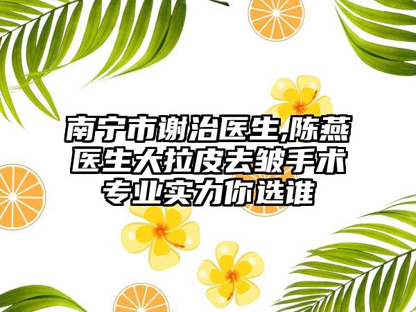南宁市谢治医生,陈燕医生大拉皮去皱手术专业实力你选谁