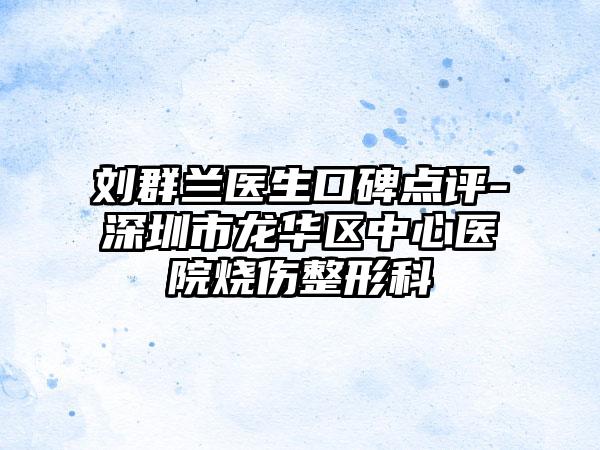 刘群兰医生口碑点评-深圳市龙华区中心医院烧伤整形科