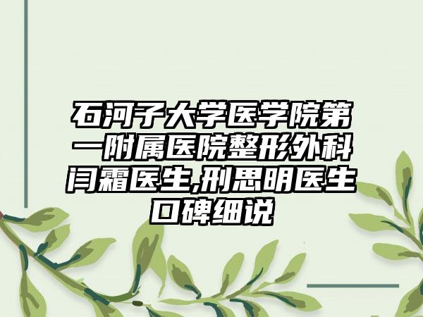 石河子大学医学院第一附属医院整形外科闫霜医生,刑思明医生口碑细说
