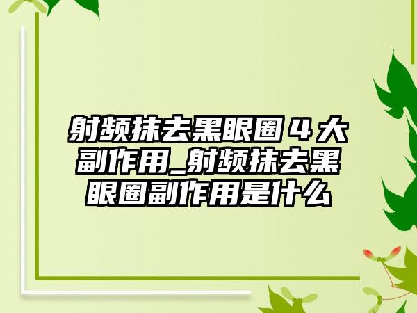 射频抹去黑眼圈４大副作用_射频抹去黑眼圈副作用是什么