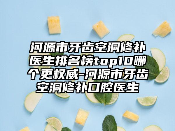 河源市牙齿空洞修补医生排名榜top10哪个更权威-河源市牙齿空洞修补口腔医生