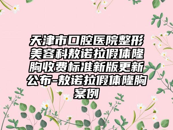 天津市口腔医院整形美容科敖诺拉假体隆胸收费标准新版更新公布-敖诺拉假体隆胸案例