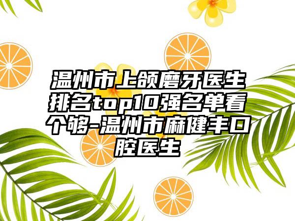 温州市上颌磨牙医生排名top10强名单看个够-温州市麻健丰口腔医生
