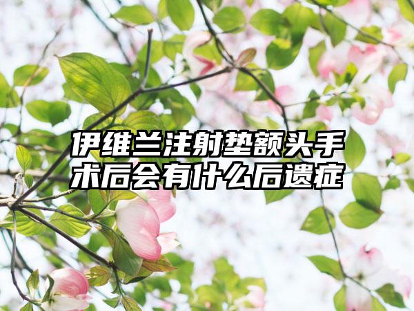 伊维兰注射垫额头手术后会有什么后遗症