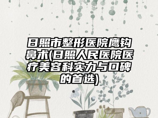日照市整形医院鹰钩鼻术(日照人民医院医疗美容科实力与口碑的首选)