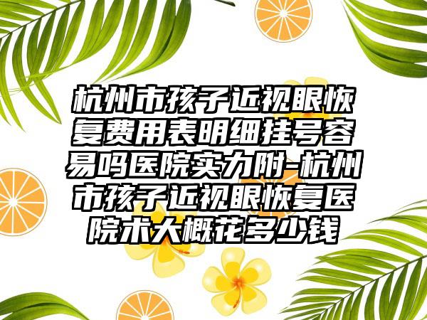 杭州市孩子近视眼恢复费用表明细挂号容易吗医院实力附-杭州市孩子近视眼恢复医院术大概花多少钱