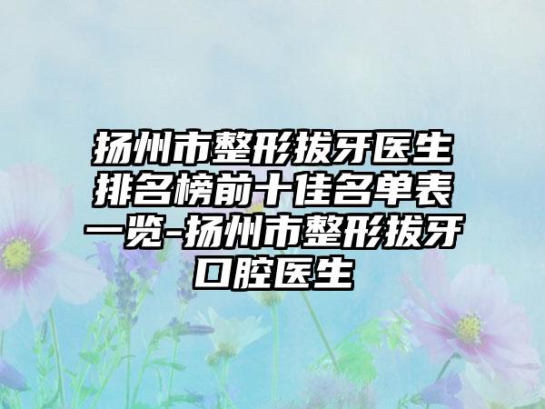 扬州市整形拔牙医生排名榜前十佳名单表一览-扬州市整形拔牙口腔医生
