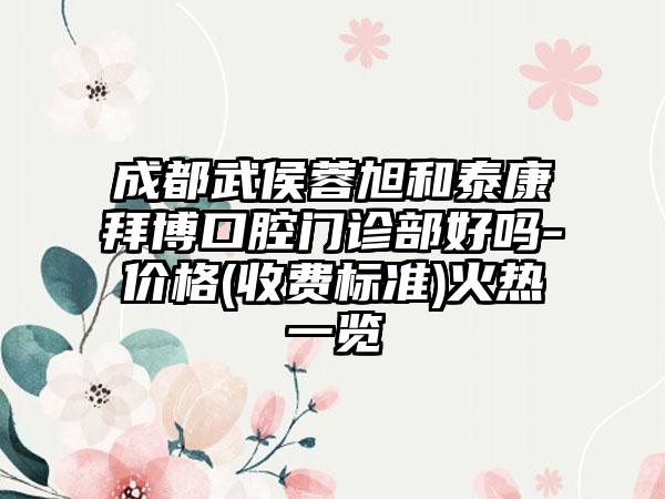 成都武侯蓉旭和泰康拜博口腔门诊部好吗-价格(收费标准)火热一览