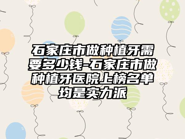 石家庄市做种植牙需要多少钱-石家庄市做种植牙医院上榜名单均是实力派