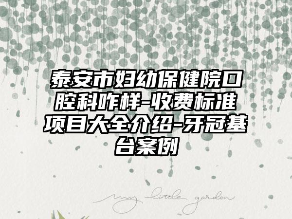 泰安市妇幼保健院口腔科咋样-收费标准项目大全介绍-牙冠基台案例