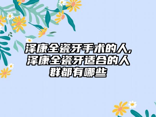 泽康全瓷牙手术的人,泽康全瓷牙适合的人群都有哪些