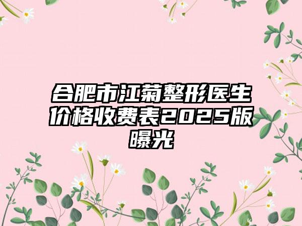 合肥市江菊整形医生价格收费表2025版曝光