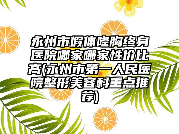 永州市假体隆胸终身医院哪家哪家性价比高(永州市第一人民医院整形美容科重点推荐)