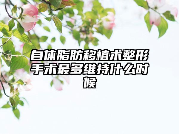 自体脂肪移植术整形手术最多维持什么时候