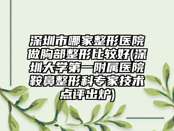 深圳市哪家整形医院做胸部整形比较好(深圳大学第一附属医院鞍鼻整形科专家技术点评出炉)