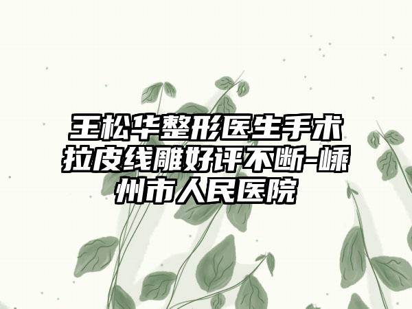王松华整形医生手术拉皮线雕好评不断-嵊州市人民医院