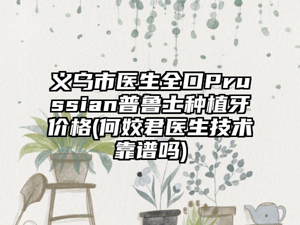 义乌市医生全口Prussian普鲁士种植牙价格(何姣君医生技术靠谱吗)