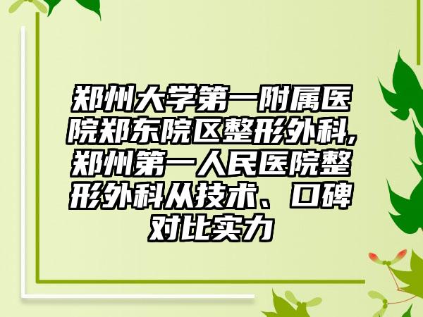 郑州大学第一附属医院郑东院区整形外科,郑州第一人民医院整形外科从技术、口碑对比实力