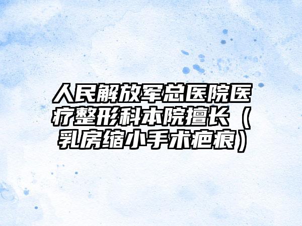 人民解放军总医院医疗整形科本院擅长（乳房缩小手术疤痕）