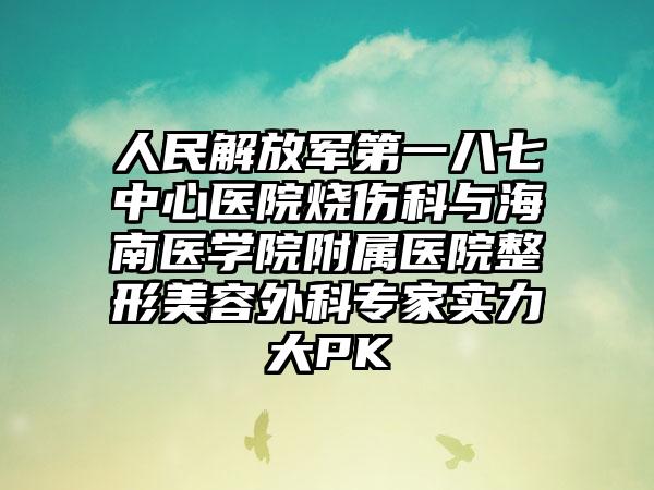 人民解放军第一八七中心医院烧伤科与海南医学院附属医院整形美容外科专家实力大PK