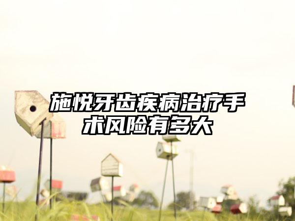 施悦牙齿疾病治疗手术风险有多大