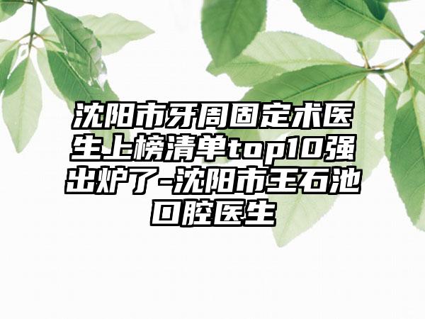 沈阳市牙周固定术医生上榜清单top10强出炉了-沈阳市王石池口腔医生