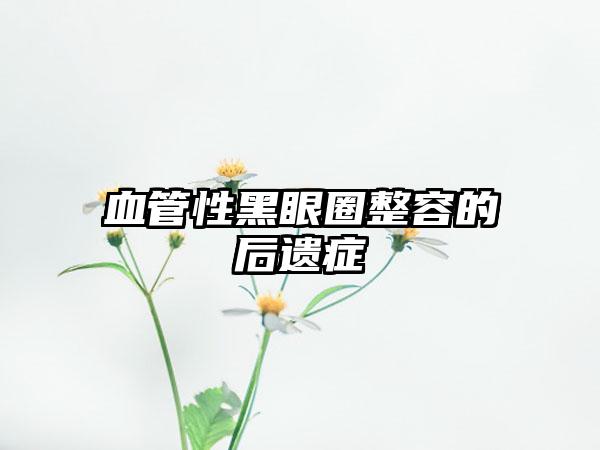 血管性黑眼圈整容的后遗症