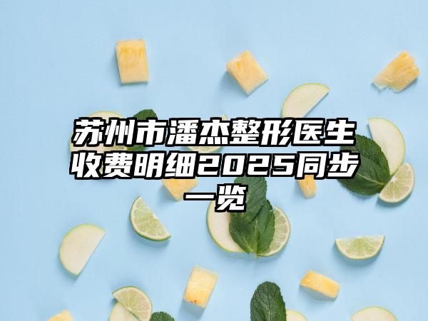 苏州市潘杰整形医生收费明细2025同步一览