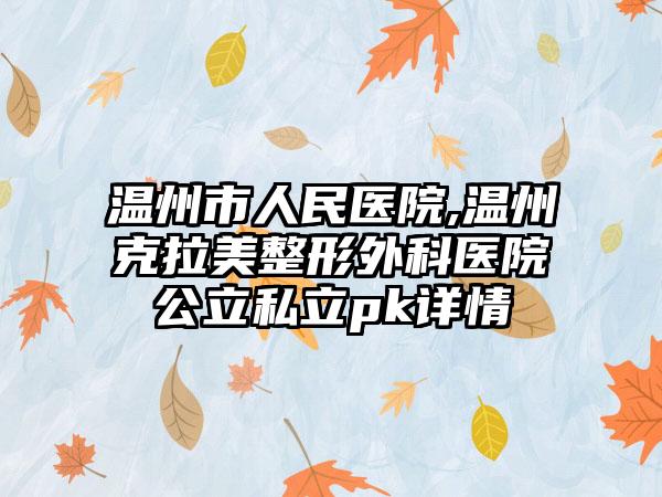 温州市人民医院,温州克拉美整形外科医院公立私立pk详情