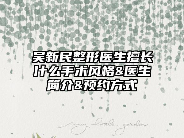 吴新民整形医生擅长什么手术风格&医生简介&预约方式